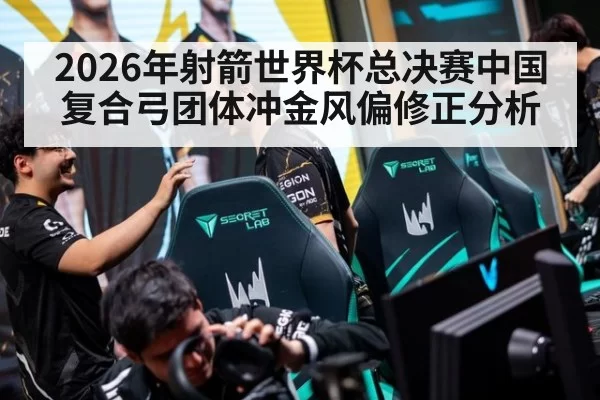 2026年射箭世界杯总决赛中国复合弓团体冲金风偏修正分析