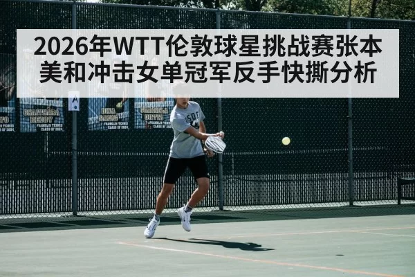 2026年WTT伦敦球星挑战赛张本美和冲击女单冠军反手快撕分析