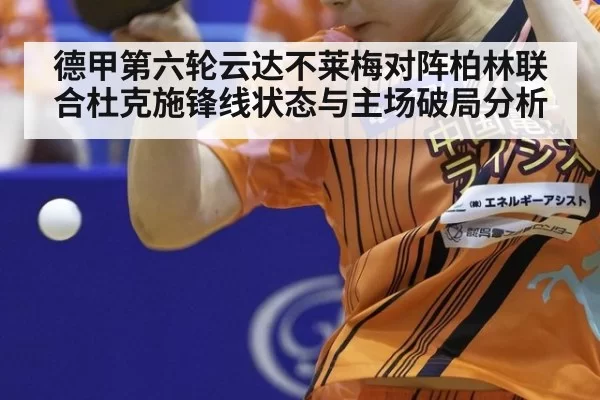 德甲第六轮云达不莱梅对阵柏林联合杜克施锋线状态与主场破局分析